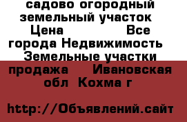 садово огородный земельный участок › Цена ­ 450 000 - Все города Недвижимость » Земельные участки продажа   . Ивановская обл.,Кохма г.